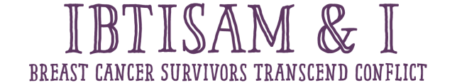 IBTISAM & I: BREAST CANCER SURVIVORS TRANSCEND CONFLICT